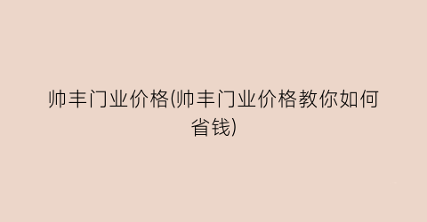 帅丰门业价格(帅丰门业价格教你如何省钱)