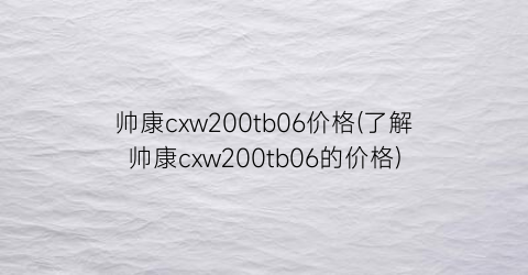 帅康cxw200tb06价格(了解帅康cxw200tb06的价格)