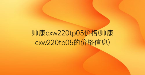 帅康cxw220tp05价格(帅康cxw220tp05的价格信息)