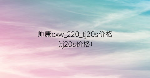 帅康cxw_220_tj20s价格(tj20s价格)