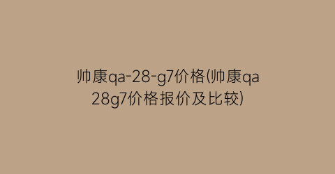 帅康qa-28-g7价格(帅康qa28g7价格报价及比较)