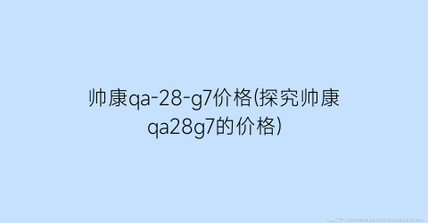 帅康qa-28-g7价格(探究帅康qa28g7的价格)