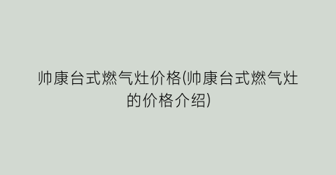 帅康台式燃气灶价格(帅康台式燃气灶的价格介绍)
