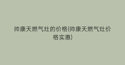帅康天燃气灶的价格(帅康天燃气灶价格实惠)