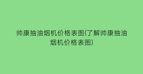 帅康抽油烟机价格表图(了解帅康抽油烟机价格表图)