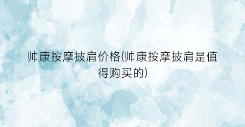 帅康按摩披肩价格(帅康按摩披肩是值得购买的)