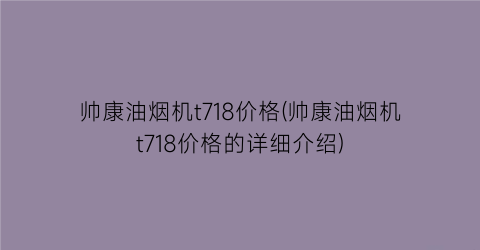帅康油烟机t718价格(帅康油烟机t718价格的详细介绍)