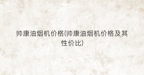 帅康油烟机价格(帅康油烟机价格及其性价比)