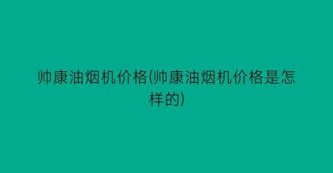 帅康油烟机价格(帅康油烟机价格是怎样的)