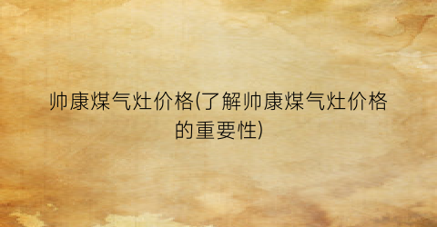 帅康煤气灶价格(了解帅康煤气灶价格的重要性)