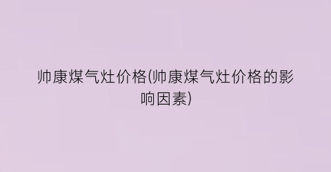 帅康煤气灶价格(帅康煤气灶价格的影响因素)