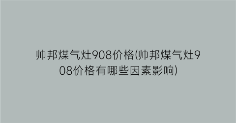 帅邦煤气灶908价格(帅邦煤气灶908价格有哪些因素影响)