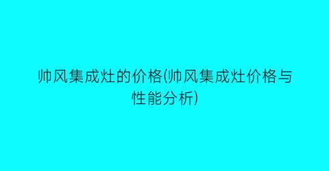 帅风集成灶的价格(帅风集成灶价格与性能分析)