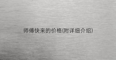 师傅快来的价格(附详细介绍)