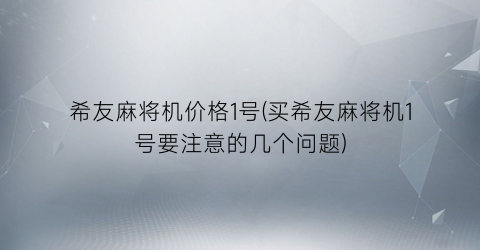希友麻将机价格1号(买希友麻将机1号要注意的几个问题)