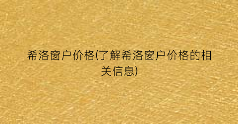 希洛窗户价格(了解希洛窗户价格的相关信息)