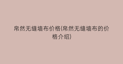 帛然无缝墙布价格(帛然无缝墙布的价格介绍)
