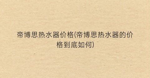 帝博思热水器价格(帝博思热水器的价格到底如何)