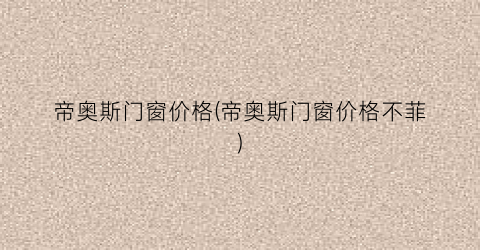 帝奥斯门窗价格(帝奥斯门窗价格不菲)
