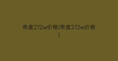 帝度272w价格(帝度272w价格)