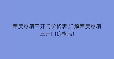 帝度冰箱三开门价格表(详解帝度冰箱三开门价格表)