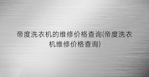 帝度洗衣机的维修价格查询(帝度洗衣机维修价格查询)