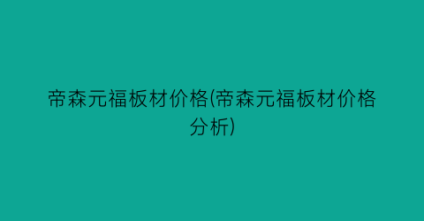 帝森元福板材价格(帝森元福板材价格分析)