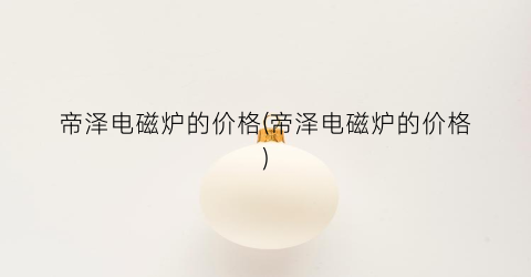 帝泽电磁炉的价格(帝泽电磁炉的价格)