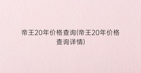 帝王20年价格查询(帝王20年价格查询详情)