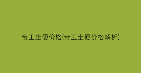 帝王坐便价格(帝王坐便价格解析)