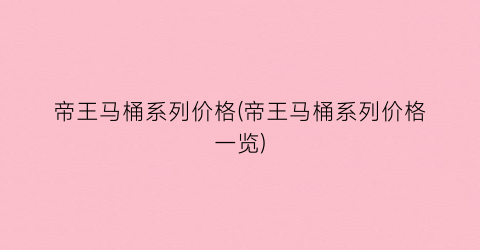 帝王马桶系列价格(帝王马桶系列价格一览)