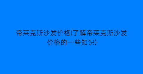 帝莱克斯沙发价格(了解帝莱克斯沙发价格的一些知识)