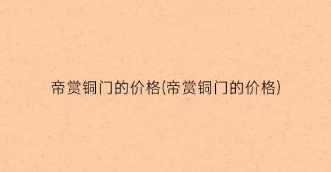 帝赏铜门的价格(帝赏铜门的价格)