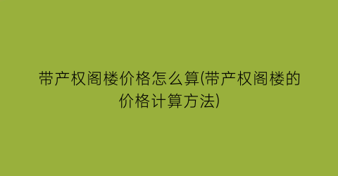 带产权阁楼价格怎么算(带产权阁楼的价格计算方法)