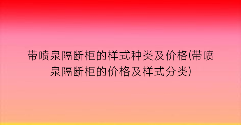 带喷泉隔断柜的样式种类及价格(带喷泉隔断柜的价格及样式分类)