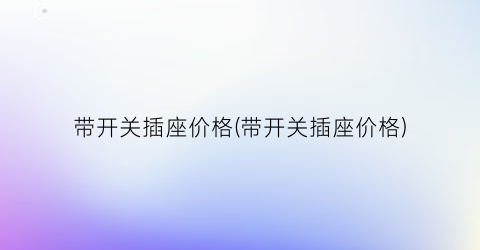 带开关插座价格(带开关插座价格)