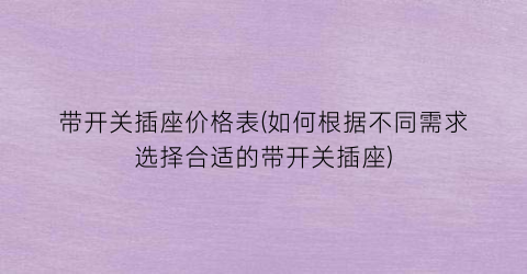 带开关插座价格表(如何根据不同需求选择合适的带开关插座)