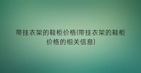 “带挂衣架的鞋柜价格(带挂衣架的鞋柜价格的相关信息)