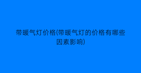 带暖气灯价格(带暖气灯的价格有哪些因素影响)