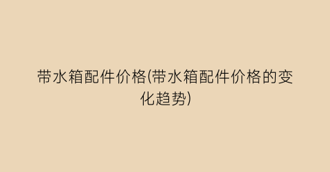 “带水箱配件价格(带水箱配件价格的变化趋势)