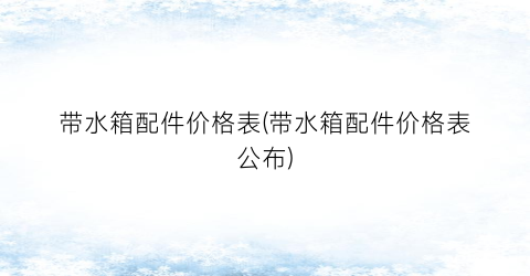 带水箱配件价格表(带水箱配件价格表公布)