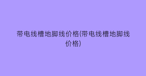 带电线槽地脚线价格(带电线槽地脚线价格)