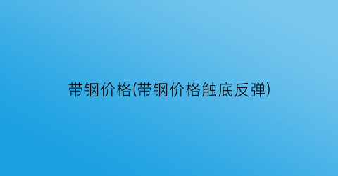 带钢价格(带钢价格触底反弹)