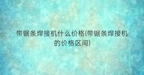 “带锯条焊接机什么价格(带锯条焊接机的价格区间)