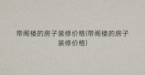 带阁楼的房子装修价格(带阁楼的房子装修价格)