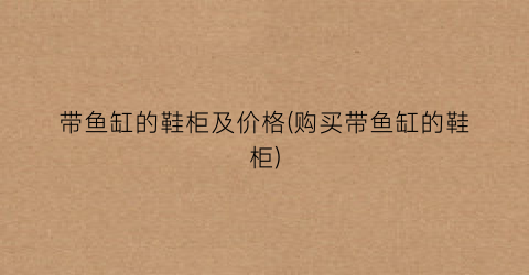 带鱼缸的鞋柜及价格(购买带鱼缸的鞋柜)