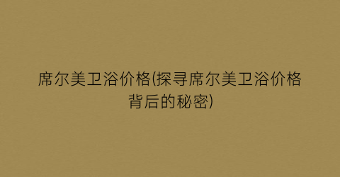 席尔美卫浴价格(探寻席尔美卫浴价格背后的秘密)