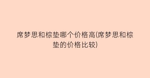 席梦思和棕垫哪个价格高(席梦思和棕垫的价格比较)