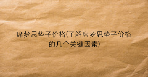 席梦思垫子价格(了解席梦思垫子价格的几个关键因素)