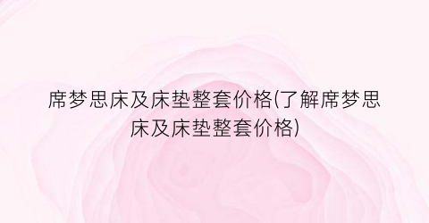 席梦思床及床垫整套价格(了解席梦思床及床垫整套价格)